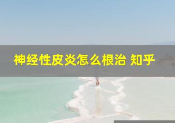 神经性皮炎怎么根治 知乎